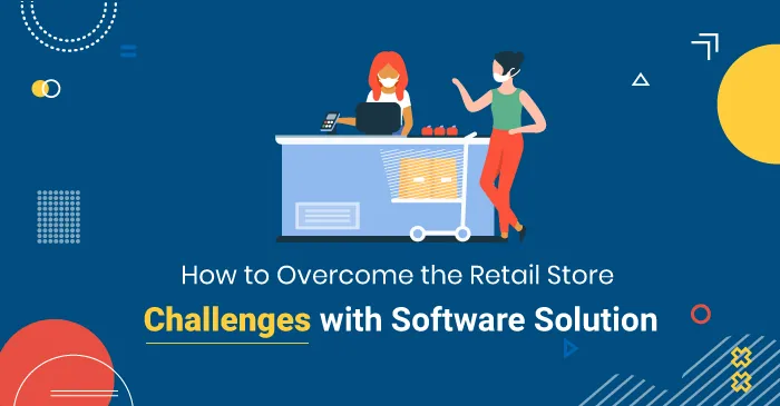 How to Overcome the Retail Store Challenges with Software Solution