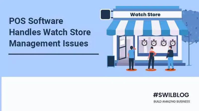 How the Watch Store POS Software Handles Watch Store Management Issues